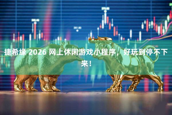 捷希缘 2026 网上休闲游戏小程序，好玩到停不下来！