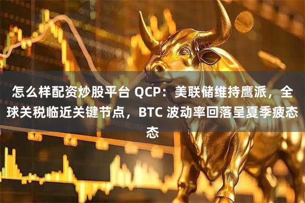 怎么样配资炒股平台 QCP：美联储维持鹰派，全球关税临近关键节点，BTC 波动率回落呈夏季疲态