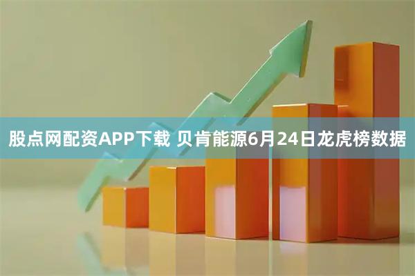 股点网配资APP下载 贝肯能源6月24日龙虎榜数据