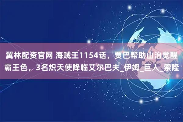 翼林配资官网 海贼王1154话，贾巴帮助山治觉醒霸王色，3名炽天使降临艾尔巴夫_伊姆_巨人_索隆