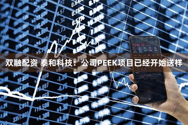 双融配资 泰和科技：公司PEEK项目已经开始送样