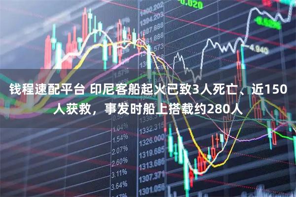 钱程速配平台 印尼客船起火已致3人死亡、近150人获救，事发时船上搭载约280人