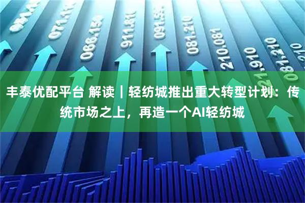 丰泰优配平台 解读｜轻纺城推出重大转型计划：传统市场之上，再造一个AI轻纺城