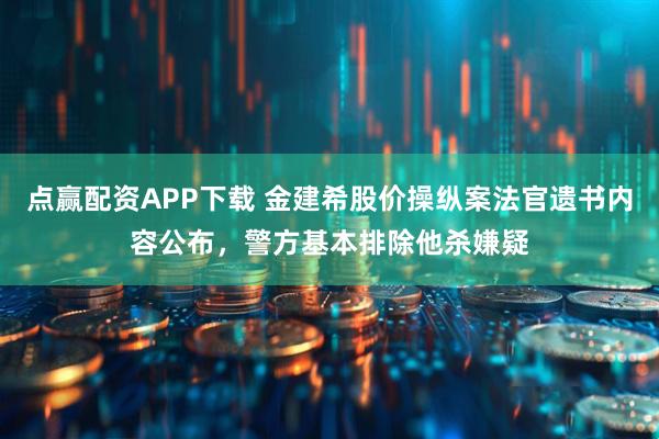 点赢配资APP下载 金建希股价操纵案法官遗书内容公布，警方基本排除他杀嫌疑