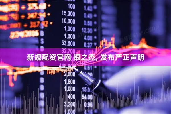 新规配资官网 银之杰, 发布严正声明