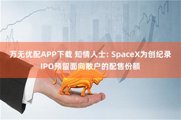 万无优配APP下载 知情人士: SpaceX为创纪录IPO预留面向散户的配售份额